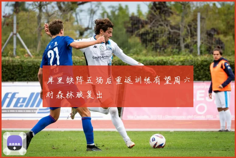 库里缺阵五场后重返训练有望周六对森林狼复出