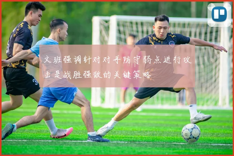 文班强调针对对手防守弱点进行攻击是战胜强敌的关键策略