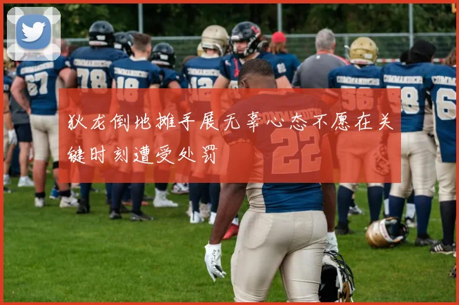 狄龙倒地摊手展无辜心态不愿在关键时刻遭受处罚