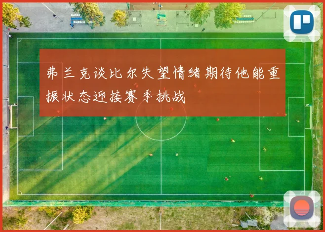 弗兰克谈比尔失望情绪期待他能重振状态迎接赛季挑战