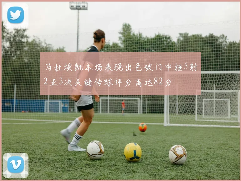 马杜埃凯本场表现出色破门中框5射2正3次关键传球评分高达82分
