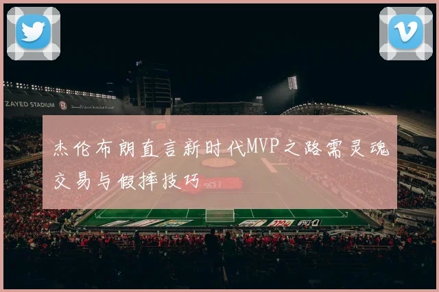 杰伦布朗直言新时代MVP之路需灵魂交易与假摔技巧