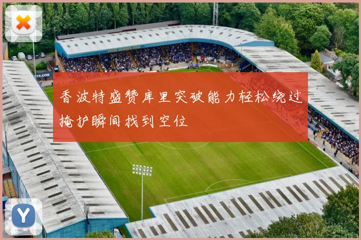 香波特盛赞库里突破能力轻松绕过掩护瞬间找到空位