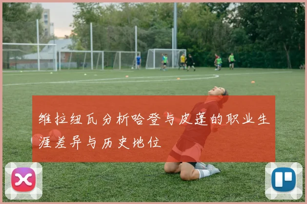 维拉纽瓦分析哈登与皮蓬的职业生涯差异与历史地位