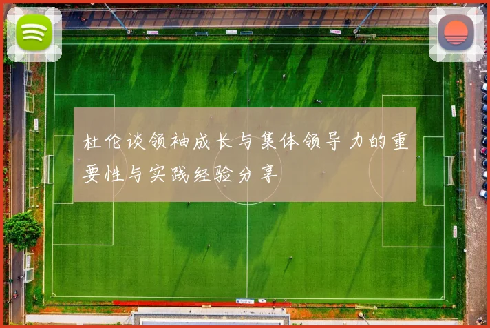 杜伦谈领袖成长与集体领导力的重要性与实践经验分享