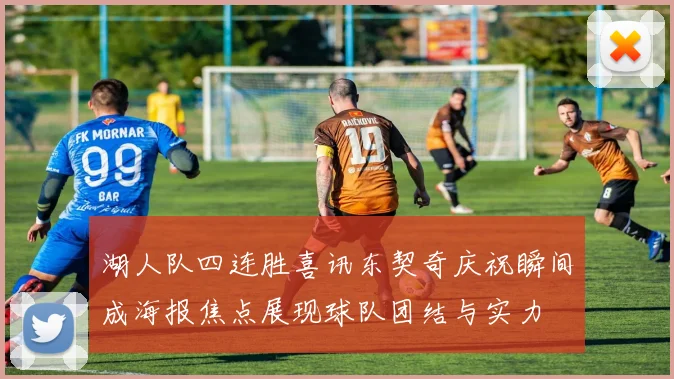 湖人队四连胜喜讯东契奇庆祝瞬间成海报焦点展现球队团结与实力