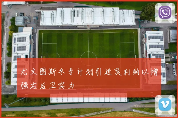 尤文图斯冬季计划引进莫利纳以增强右后卫实力