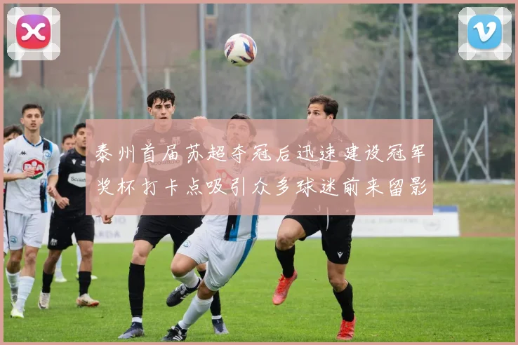 泰州首届苏超夺冠后迅速建设冠军奖杯打卡点吸引众多球迷前来留影